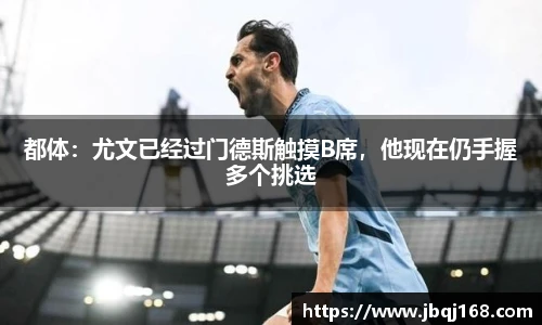 都体：尤文已经过门德斯触摸B席，他现在仍手握多个挑选