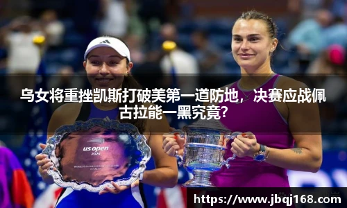 乌女将重挫凯斯打破美第一道防地，决赛应战佩古拉能一黑究竟？